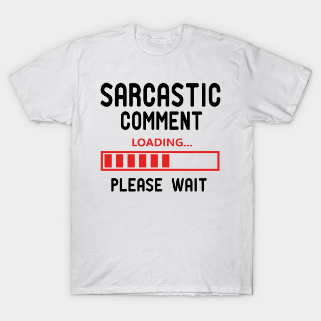 sarcastic comment loading please wait t shirt